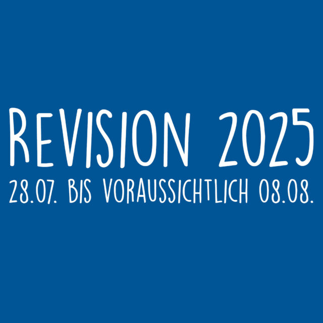Blaue Fläche mit weißem Text: Revision 2025, 28.07. bis voraussichtlich 08.08