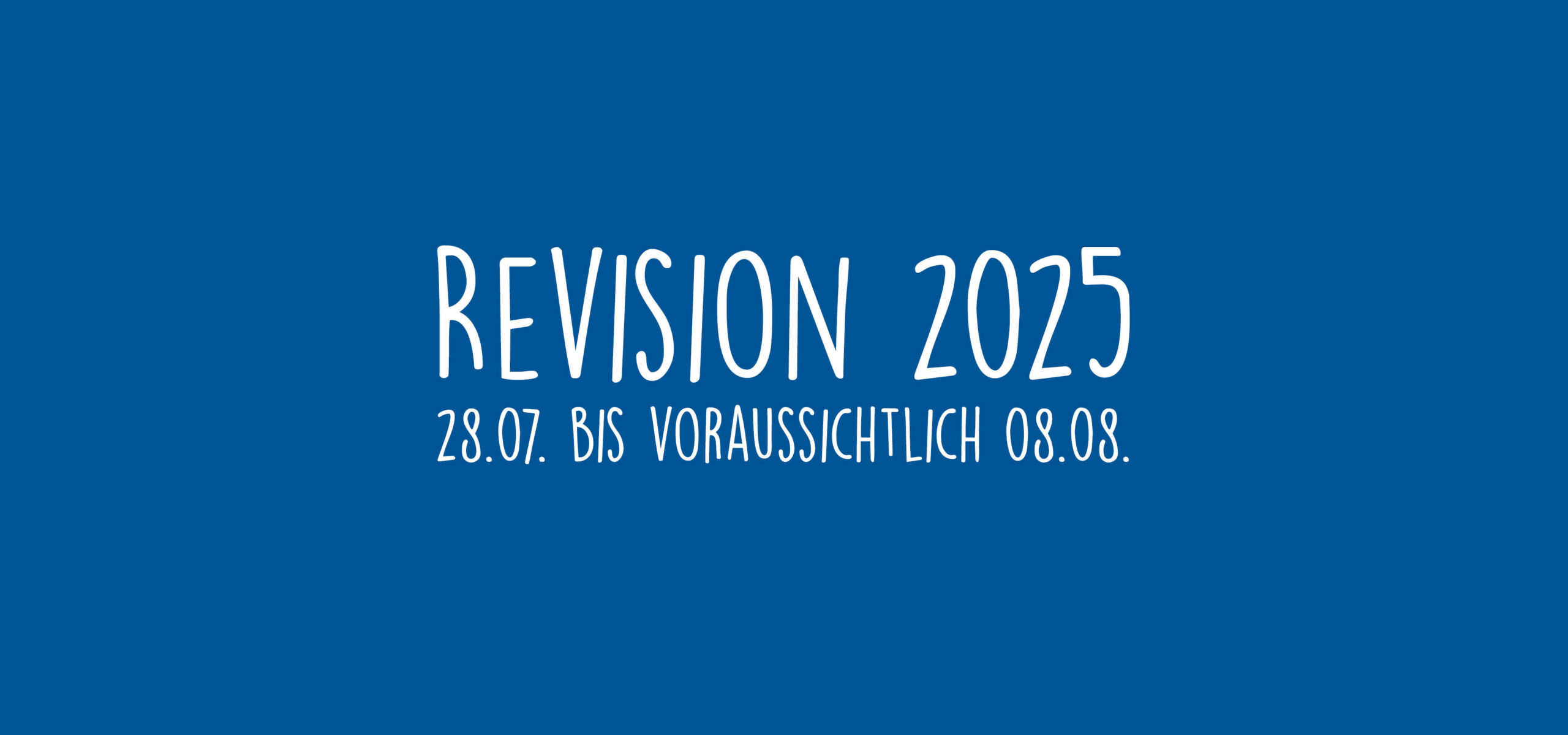 Blaue Fläche mit weißem Text: Revision 2025, 28.07. bis voraussichtlich 08.08